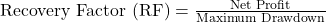  \text{Recovery Factor (RF)} = \frac{\text{Net Profit}}{\text{Maximum Drawdown}} 